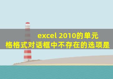 excel 2010的单元格格式对话框中不存在的选项是